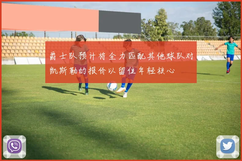 爵士队预计将全力匹配其他球队对凯斯勒的报价以留住年轻核心
