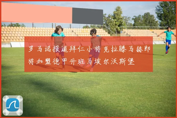 罗马诺报道拜仁小将克拉滕马赫即将加盟德甲升班马埃尔沃斯堡