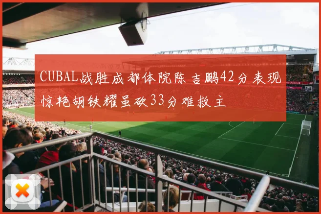 CUBAL战胜成都体院陈吉鹏42分表现惊艳胡铁耀虽砍33分难救主