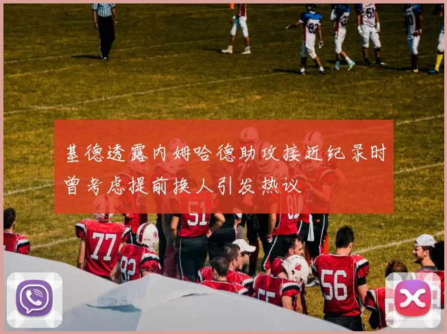 基德透露内姆哈德助攻接近纪录时曾考虑提前换人引发热议