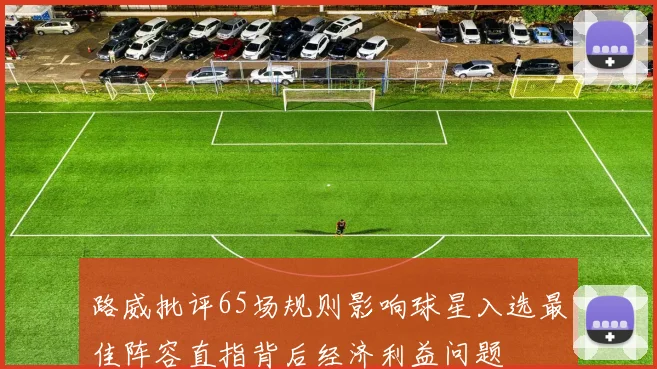 路威批评65场规则影响球星入选最佳阵容直指背后经济利益问题