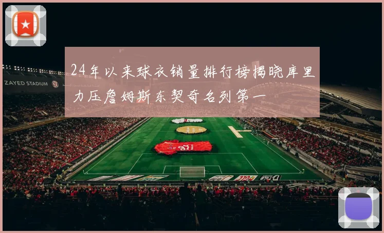 24年以来球衣销量排行榜揭晓库里力压詹姆斯东契奇名列第一
