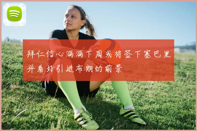 拜仁信心满满下周或将签下塞巴里并看好引进布朗的前景