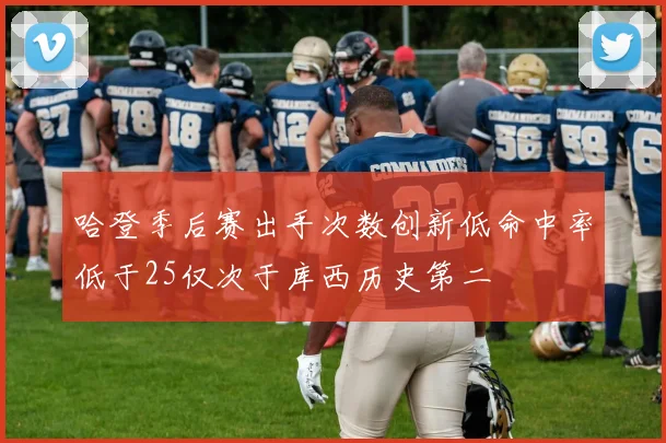 哈登季后赛出手次数创新低命中率低于25仅次于库西历史第二