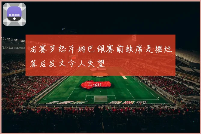 龙赛罗怒斥姆巴佩赛前缺席是摆烂落后发文令人失望