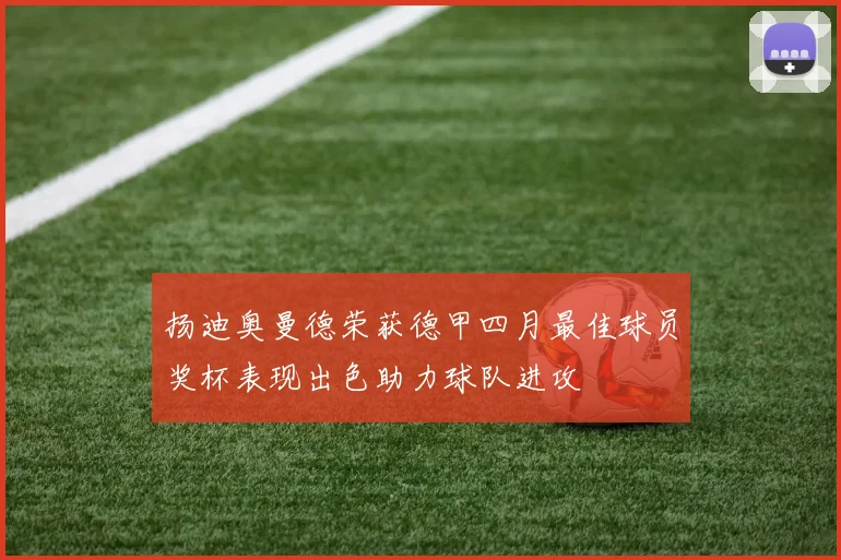 扬迪奥曼德荣获德甲四月最佳球员奖杯表现出色助力球队进攻